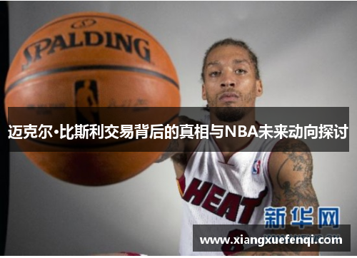 迈克尔·比斯利交易背后的真相与NBA未来动向探讨